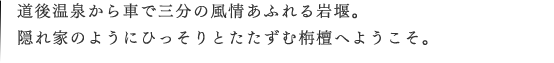 道後温泉から車で三分の風情あふれる岩堰。隠れ家のようにひっそりとたたずむ栴檀へようこそ。